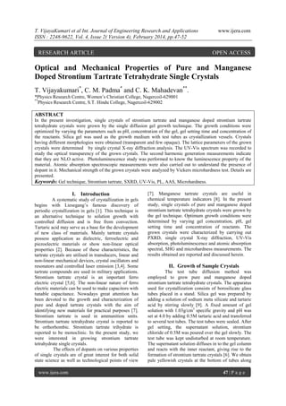 T. VijayaKumari et al Int. Journal of Engineering Research and Applications
ISSN : 2248-9622, Vol. 4, Issue 2( Version 4), February 2014, pp.47-52

RESEARCH ARTICLE

www.ijera.com

OPEN ACCESS

Optical and Mechanical Properties of Pure and Manganese
Doped Strontium Tartrate Tetrahydrate Single Crystals
T. Vijayakumari*, C. M. Padma* and C. K. Mahadevan**.
*Physics Research Centre, Women’s Christian College, Nagercoil-629001
**
Physics Research Centre, S.T. Hindu College, Nagercoil-629002

ABSTRACT
In the present investigation, single crystals of strontium tartrate and manganese doped strontium tartrate
tetrahydrate crystals were grown by the single diffusion gel growth technique. The growth conditions were
optimized by varying the parameters such as pH, concentration of the gel, gel setting time and concentration of
the reactants. Silica gel was used as the growth medium with test tubes as crystallization vessels. Crystals
having different morphologies were obtained (transparent and few opaque). The lattice parameters of the grown
crystals were determined by single crystal X-ray diffraction analysis. The UV-Vis spectrum was recorded to
study the optical transparency of the grown crystals. The second harmonic generation measurements indicate
that they are NLO active. Photoluminescence study was performed to know the luminescence property of the
material. Atomic absorption spectroscopic measurements were also carried out to understand the presence of
dopant in it. Mechanical strength of the grown crystals were analyzed by Vickers microhardness test. Details are
presented.
Keywords: Gel technique, Strontium tartrate, SXRD, UV-Vis, PL, AAS, Microhardness.

I. Introduction
A systematic study of crystallization in gels
begins with Liesegang’s famous discovery of
periodic crystallization in gels [1]. This technique is
an alternative technique to solution growth with
controlled diffusion and is free from convection.
Tartaric acid may serve as a base for the development
of new class of materials. Mainly tartrate crystals
possess application as dielectric, ferroelectric and
piezoelectric materials or show non-linear optical
properties [2]. Because of these characteristics, the
tartrate crystals are utilised in transducers, linear and
non-linear mechanical devices, crystal oscillators and
resonators and controlled laser emission [3,4]. Some
tartrate compounds are used in military applications.
Strontium tartrate crystal is an important ferro
electric crystal [5,6]. The non-linear nature of ferro
electric materials can be used to make capacitors with
tunable capacitance. Nowadays great attention has
been devoted to the growth and characterization of
pure and doped tartrate crystals with the aim of
identifying new materials for practical purposes [7].
Strontium tartrate is used in ammunition units.
Strontium tartrate tetrahydrate crystal is reported to
be orthorhombic. Strontium tartrate trihydrate is
reported to be monoclinic. In the present study, we
were interested in growing strontium tartrate
tetrahydrate single crystals.
The effects of dopants on various properties
of single crystals are of great interest for both solid
state science as well as technological points of view
www.ijera.com

[7]. Manganese tartrate crystals are useful in
chemical temperature indicators [8]. In the present
study, single crystals of pure and manganese doped
strontium tartrate tetrahydrate crystals were grown by
the gel technique. Optimum growth conditions were
determined by varying gel concentration, pH, gel
setting time and concentration of reactants. The
grown crystals were characterized by carrying out
PXRD, single crystal X-ray diffraction, UV-Vis
absorption, photoluminescence and atomic absorption
spectral, SHG and microhardness measurements. The
results obtained are reported and discussed herein.

II. Growth of Sample Crystals
The test tube diffusion method was
employed to grow pure and manganese doped
strontium tartrate tetrahydrate crystals. The apparatus
used for crystallization consists of borosilicate glass
tubes placed in a stand. Silica gel was prepared by
adding a solution of sodium meta silicate and tartaric
acid by stirring slowly [9]. A fixed amount of gel
solution with 1.03g/cm3 specific gravity and pH was
set at 4.0 by adding 0.5M tartaric acid and transferred
to several test tubes. The test tubes were sealed. After
gel setting, the supernatant solution, strontium
chloride of 0.5M was poured over the gel slowly. The
test tube was kept undisturbed at room temperature.
The supernatant solution diffuses in to the gel column
and reacts with the inner reactant, giving rise to the
formation of strontium tartrate crystals [6]. We obtain
pale yellowish crystals at the bottom of tubes along
47 | P a g e

 
