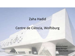 Zaha Hadid

Centre de Ciència, Wolfsburg



                         Gemma Guitart
                         Maria Moragas
                         Meritxell Perelló
 