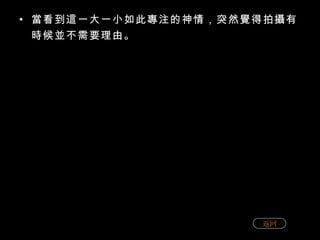 當看到這一大一小如此專注的神情，突然覺得拍攝有時候並不需要理由。 返回 