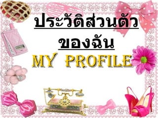 ประวัติส่วนตัวของฉัน My  profile 