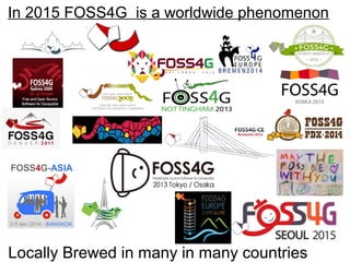 In 2015 FOSS4G is a worldwide phenomenon
Locally Brewed in many in many countries
 