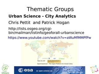 Thematic Groups
Urban Science - City Analytics
Chris Pettit and Patrick Hogan
http://lists.osgeo.org/cgi-
bin/mailman/listinfo/geoforall-urbanscience
https://www.youtube.com/watch?v=aWuMfMMPfPw
 