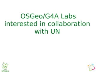 OSGeo/G4A Labs
interested in collaboration
with UN
 