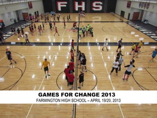GAMES FOR CHANGE 2013
FARMINGTON HIGH SCHOOL – APRIL 19/20, 2013
 