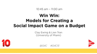 10:45 am – 11:00 am
Win Win:
Models for Creating a
Social Impact Game on a Budget
Clay Ewing & Lien Tran
(University of Miami)
 