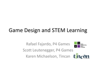 Game Design and STEM Learning Rafael Fajardo, P4 Games Scott Leutenegger, P4 Games Karen Michaelson, Tincan 