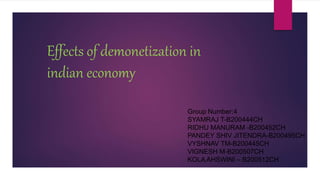 Effects of demonetization in
indian economy
Group Number:4
SYAMRAJ T-B200444CH
RIDHU MANURAM -B200452CH
PANDEY SHIV JITENDRA-B200495CH
VYSHNAV TM-B200445CH
VIGNESH M-B200507CH
KOLA AHSWINI – B200512CH
 
