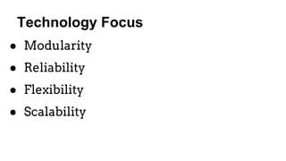 Technology Focus
● Modularity
● Reliability
● Flexibility
● Scalability
 