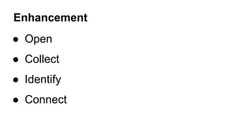 Enhancement
● Open
● Collect
● Identify
● Connect
 