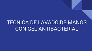 TÉCNICA DE LAVADO DE MANOS
CON GEL ANTIBACTERIAL
 