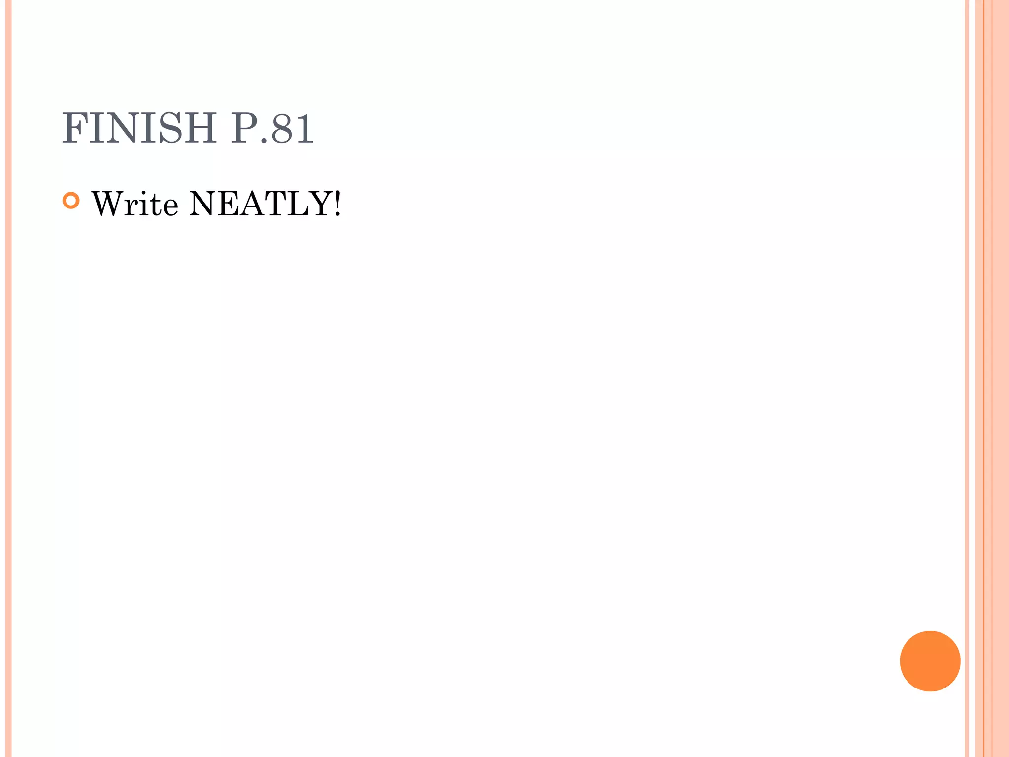 FINISH P.81
Write NEATLY!