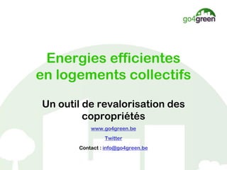 Energies efficientes
en logements collectifs

Un outil de revalorisation des
         copropriétés
           www.go4green.be
                Twitter
       Contact : info@go4green.be
 