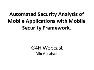 G4H Webcast
Ajin Abraham
Automated Security Analysis of
Mobile Applications with Mobile
Security Framework.
 