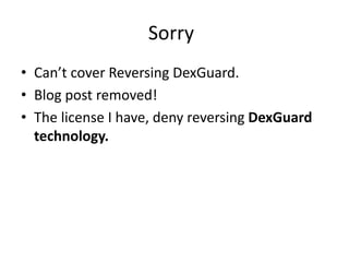 Sorry
• Can’t cover Reversing DexGuard.
• Blog post removed!
• The license I have, deny reversing DexGuard
technology.
 
