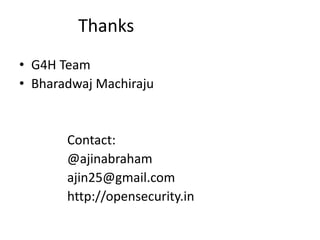 Thanks
• G4H Team
• Bharadwaj Machiraju
Contact:
@ajinabraham
ajin25@gmail.com
http://opensecurity.in
 