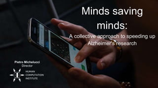 Pietro Michelucci
Director
Minds saving
minds:
A collective approach to speeding up
Alzheimer's research
 