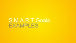 S.M.A.R.T Goals
EXAMPLES
 