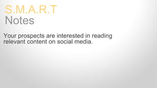 Your prospects are interested in reading
relevant content on social media.
S.M.A.R.T Goals
Notes
 