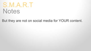 But they are not on social media for YOUR content.
S.M.A.R.T Goals
Notes
 