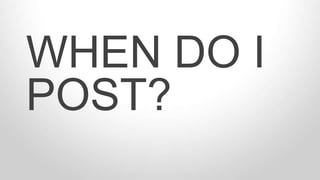 WHEN DO I
POST?
 