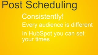 Every audience is different
In HubSpot you can set
your times
Consistently!
Post Scheduling
 