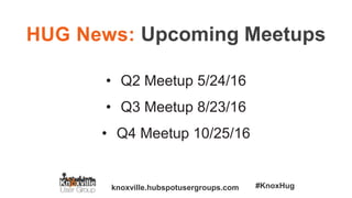 knoxville.hubspotusergroups.com #KnoxHug
HUG News: Upcoming Meetups
• Q2 Meetup 5/24/16
• Q3 Meetup 8/23/16
• Q4 Meetup 10/25/16
 