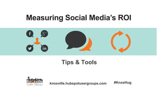knoxville.hubspotusergroups.com #KnoxHug
Measuring Social Media’s ROI
Tips & Tools
 