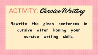 ACTIVITY:
Rewrite the given sentences in
cursive after honing your
cursive writing skills.
Cursive Writing
 