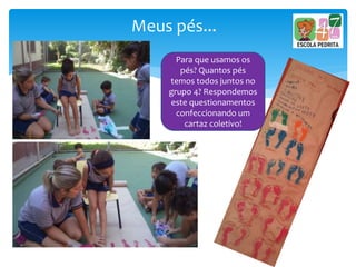 Meus pés...
Para que usamos os
pés? Quantos pés
temos todos juntos no
grupo 4? Respondemos
este questionamentos
confeccionando um
cartaz coletivo!
 