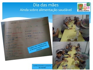 Dia das mães
Ainda sobre alimentação saudável
Confeccionando o presente
da mamãe!
 