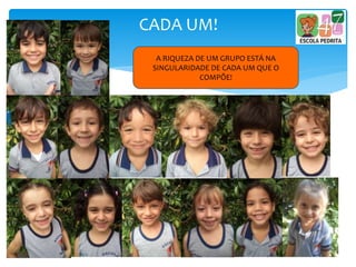 CADA UM!
A RIQUEZA DE UM GRUPO ESTÁ NA
SINGULARIDADE DE CADA UM QUE O
COMPÕE!
 