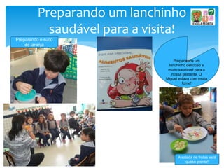 Preparando um lanchinho
saudável para a visita!
Preparamos um
lanchinho delicioso e
muito saudável para a
nossa gestante. O
Miguel estava com muita
fome!
Preparando o suco
de laranja
A salada de frutas está
quase pronta!
 