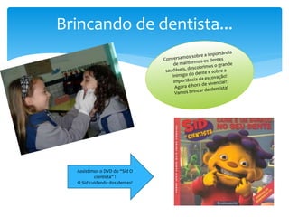 Brincando de dentista...
Assistimos o DVD do “Sid O
cientista” !
O Sid cuidando dos dentes!
 