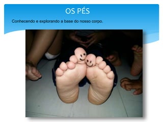 OS PÉS
Conhecendo e explorando a base do nosso corpo.
 