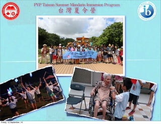 PYP 
Taiwan 
Summer 
Mandarin 
Immersion 
Program 
台 
灣 
夏 
令 
營 
Friday, 12 September, 14 
 