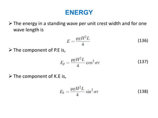 ENERGY
The energy in a standing wave per unit crest width and for one
wave length is
(136)
The component of P.E is,
(137)
The component of K.E is,
(138)
 