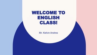 WELCOME TO
ENGLISH
CLASS!
Mr. Kelvin Andres
 
