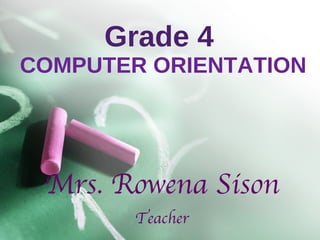 Grade 4   COMPUTER ORIENTATION Mrs. Rowena Sison Teacher 