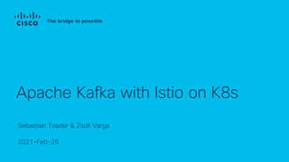 Sebastian Toader & Zsolt Varga
2021-Feb-26
Apache Kafka with Istio on K8s
 