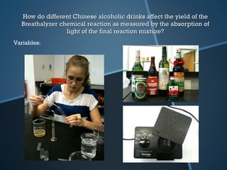 How do different Chinese alcoholic drinks affect the yield of the Breathalyzer chemical reaction as measured by the absorption of light of the final reaction mixture? Variables: 