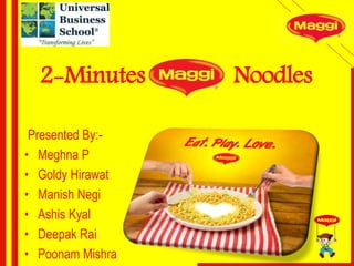 Presented By:-
• Meghna P
• Goldy Hirawat
• Manish Negi
• Ashis Kyal
• Deepak Rai
• Poonam Mishra
2-Minutes Noodles
 