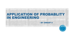 APPLICATION OF PROBABLITY
IN ENGINEERING
- BY GROUP 4
 