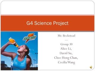 Mr. Beckstead --- Group 30 Alice Li,  David Su,  Chee Hong Chan,  Cecilia Wang G4 Science Project 