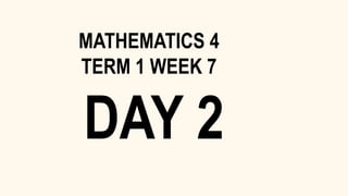 DAY 2
MATHEMATICS 4
TERM 1 WEEK 7
 