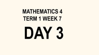 DAY 3
MATHEMATICS 4
TERM 1 WEEK 7
 