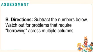 B. Directions: Subtract the numbers below.
Watch out for problems that require
"borrowing" across multiple columns.
A C T I V I T Y 4
@
@
A S S E S S M E N T
 