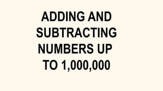 ADDING AND
SUBTRACTING
NUMBERS UP
TO 1,000,000
 