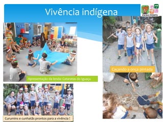 Vivência indígena
Caçando a onça pintada
Apresentação da lenda: Cataratas do Iguaçu
Curumins e cunhatãs prontos para a vivência !
 