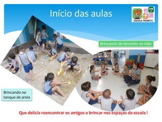 Início das aulas
Que delícia reencontrar os amigos e brincar nos espaços da escola !
Brincando de lencinho na mão
Brincando no
tanque de areia
 
