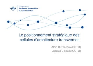 Le positionnement stratégique des
cellules d'architecture transverses
                  Alain Buzzacaro (OCTO)
                  Ludovic Cinquin (OCTO)
 